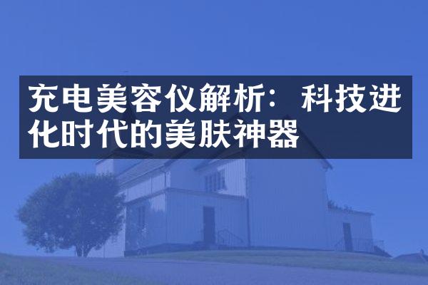 充电美容仪解析：科技进化时代的美肤神器