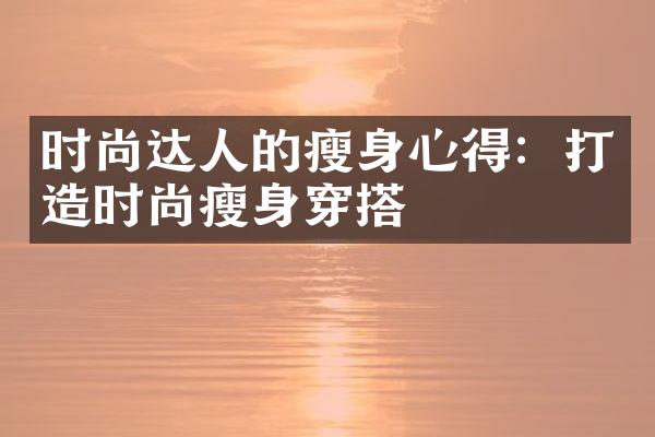 时尚达人的瘦身心得：打造时尚瘦身穿搭