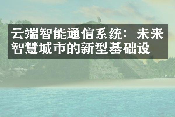 云端智能通信系统：未来智慧城市的新型基础设施