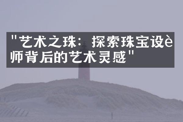 "艺术之珠：探索珠宝设计师背后的艺术灵感"