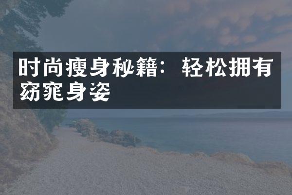 时尚瘦身秘籍：轻松拥有窈窕身姿