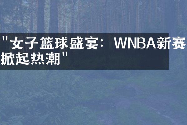 "女子篮球盛宴：WNBA新赛季掀起热潮"