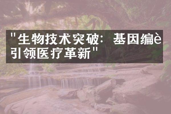 "生物技术突破：基因编辑引领医疗革新"