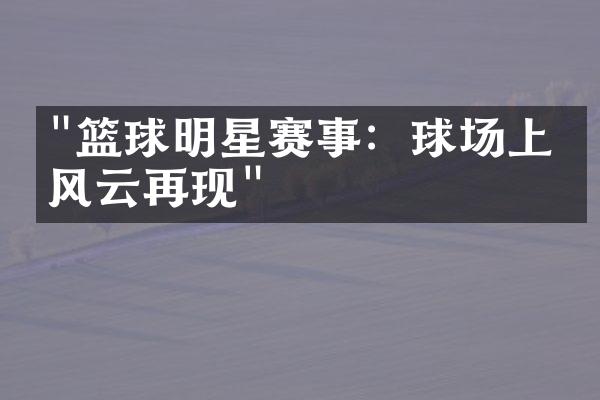 "篮球明星赛事：球场上的风云再现"