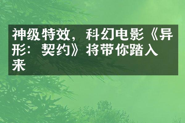 神级特效，科幻电影《异形：契约》将带你踏入未来