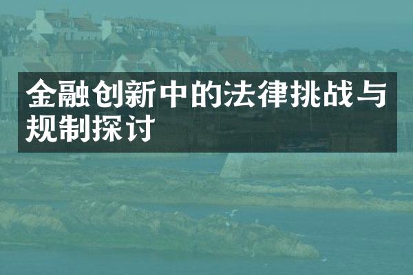 金融创新中的法律挑战与规制探讨