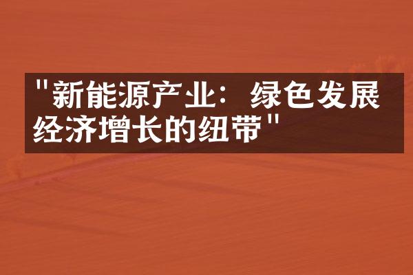 "新能源产业：绿色发展与经济增长的纽带"