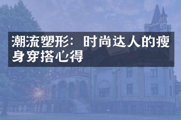 潮流塑形：时尚达人的瘦身穿搭心得