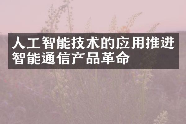 人工智能技术的应用推进智能通信产品革命