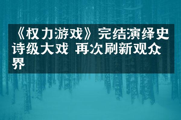 《权力游戏》完结演绎史诗级大戏 再次刷新观众眼界