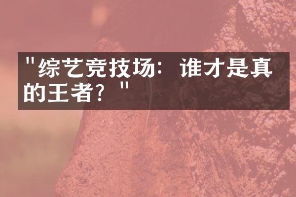 "综艺竞技场：谁才是真正的王者？"