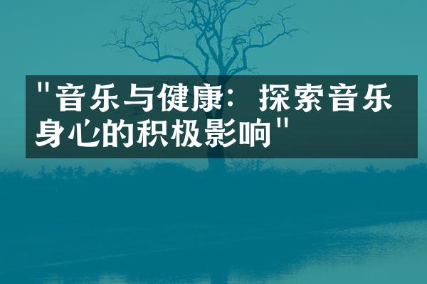 "音乐与健康：探索音乐对身心的积极影响"