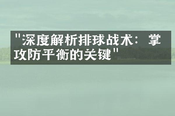 "深度解析排球战术：掌握攻防平衡的关键"