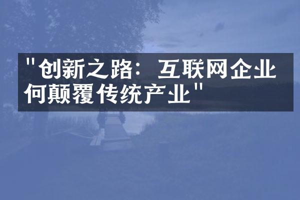 "创新之路：互联网企业如何颠覆传统产业"