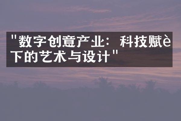 "数字创意产业：科技赋能下的艺术与设计"