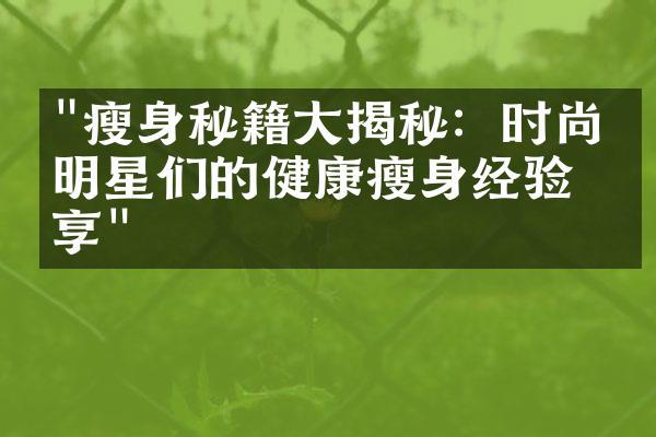 "瘦身秘籍大揭秘：时尚界明星们的健康瘦身经验分享"