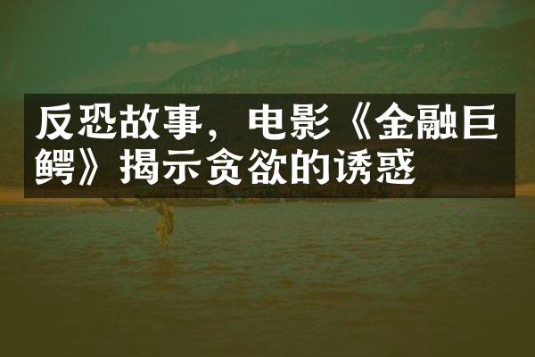 反恐故事，电影《金融巨鳄》揭示贪欲的诱惑