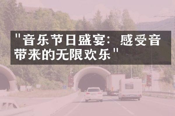 "音乐节日盛宴：感受音乐带来的无限欢乐"