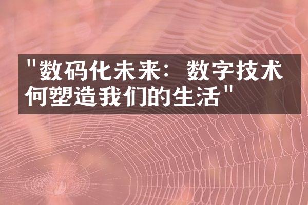 "数码化未来：数字技术如何塑造我们的生活"