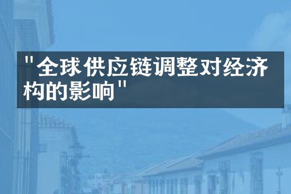 "全球供应链调整对经济结构的影响"