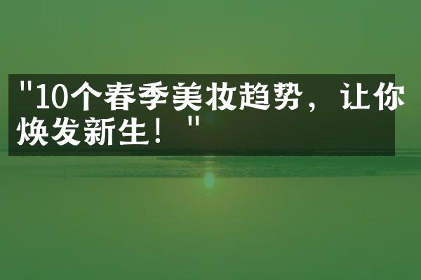 "10个春季美妆趋势，让你焕发新生！"