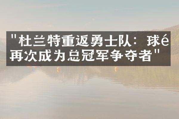 "杜兰特重返勇士队：球队再次成为总冠军争夺者"