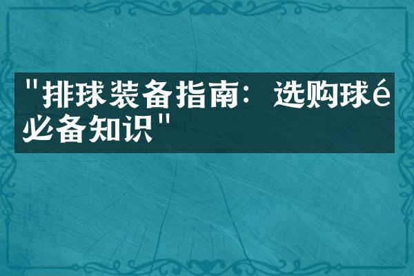 "排球装备指南：选购球鞋必备知识"