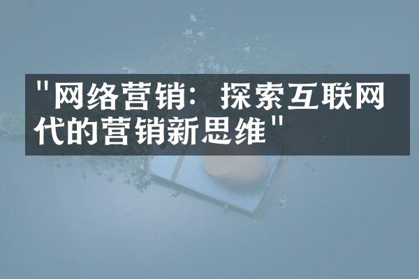 "网络营销：探索互联网时代的营销新思维"