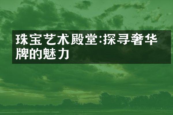 珠宝艺术殿堂:探寻奢华品牌的魅力