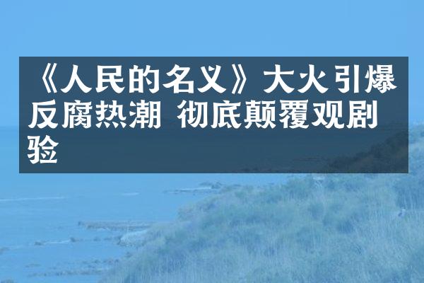 《的名义》火反腐热潮 彻底颠覆观剧体验