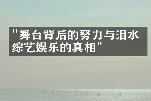 "舞台背后的努力与泪水：综艺娱乐的真相"