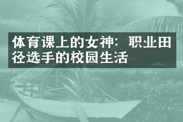 体育课上的女神：职业田径选手的校园生活