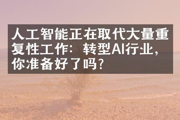 人工智能正在取代大量重复性工作：转型AI行业，你准备好了吗？