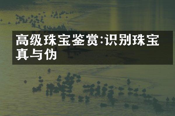 高级珠宝鉴赏:识别珠宝的真与伪