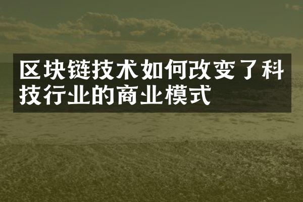 区块链技术如何改变了科技行业的商业模式