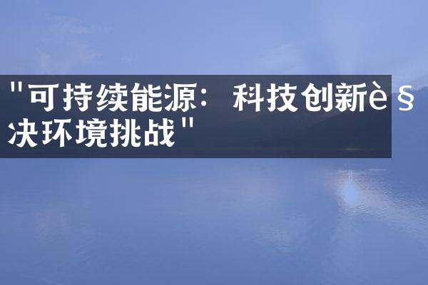 "可持续能源：科技创新解决环境挑战"