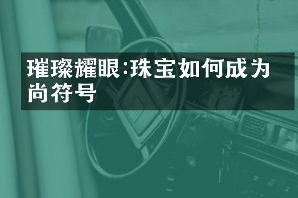 璀璨耀眼:珠宝如何成为时尚符号