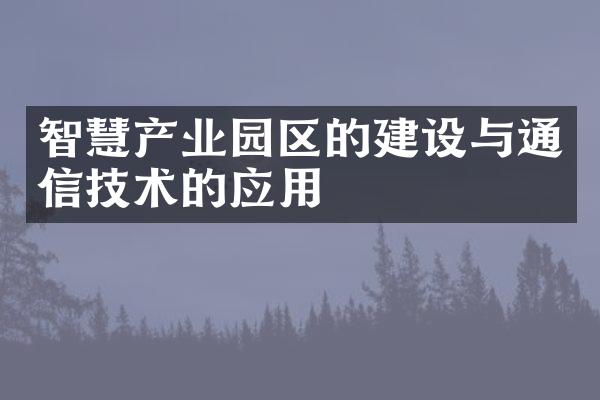 智慧产业园区的建设与通信技术的应用