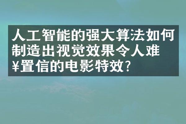 人工智能的强大算法如何制造出视觉效果令人难以置信的电影特效？