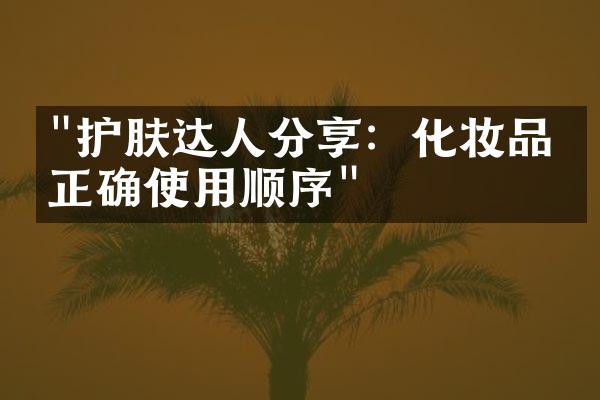 "护肤达人分享：化妆品的正确使用顺序"