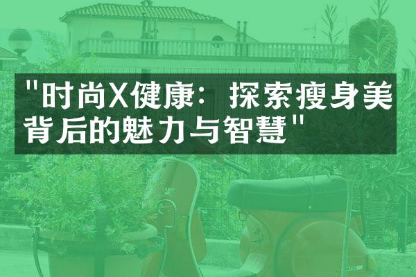 "时尚X健康：探索瘦身美学背后的魅力与智慧"