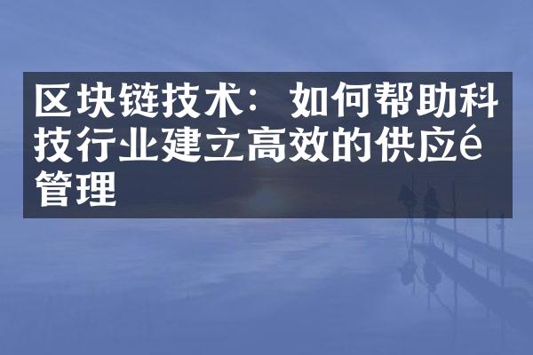 区块链技术：如何帮助科技行业建立高效的供应链管理