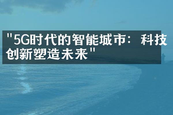 "5G时代的智能城市：科技创新塑造未来"