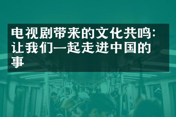 电视剧带来的文化共鸣：让我们一起走进中国的故事