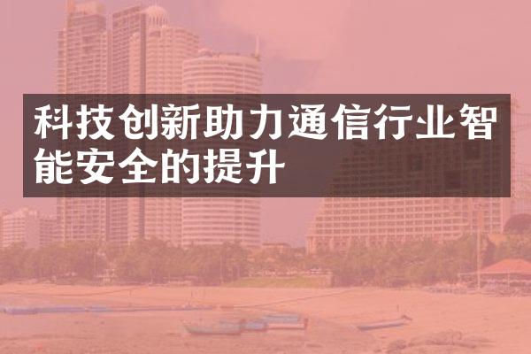 科技创新助力通信行业智能安全的提升