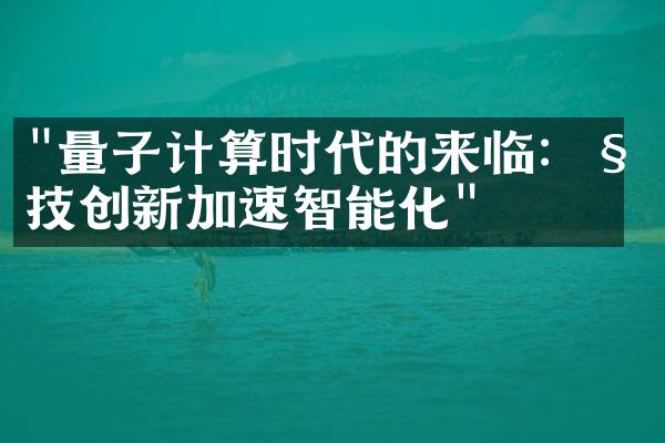 "量子计算时代的来临：科技创新加速智能化"