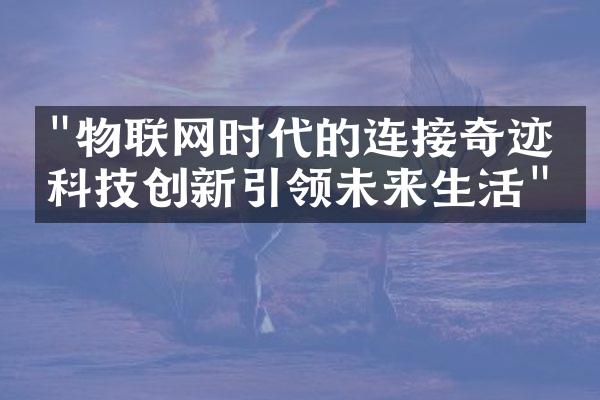 "物联网时代的连接奇迹：科技创新引领未来生活"