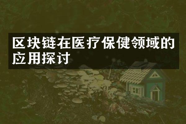 区块链在医疗保健领域的应用探讨