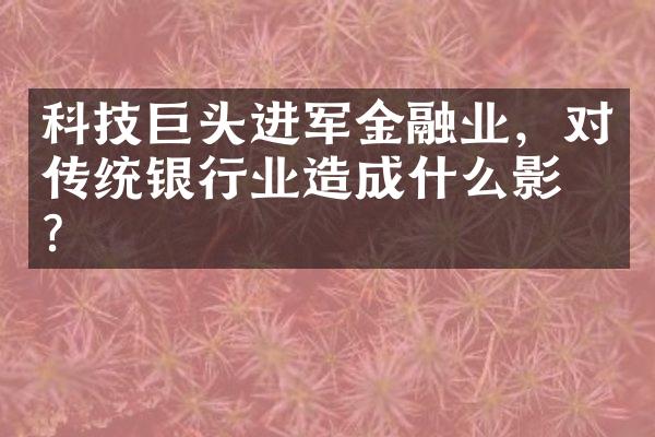 科技巨头进军金融业，对传统银行业造成什么影响？