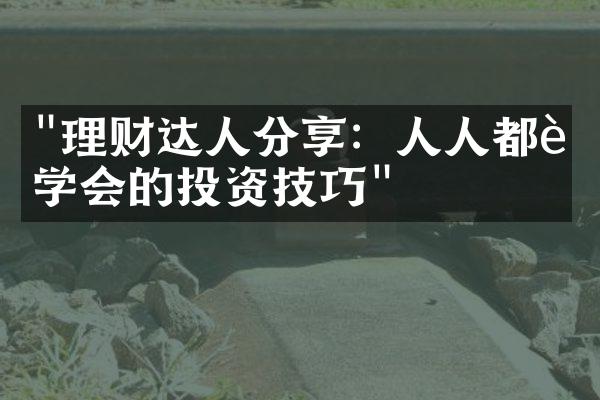 "理财达人分享：人人都能学会的投资技巧"